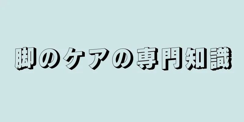 脚のケアの専門知識