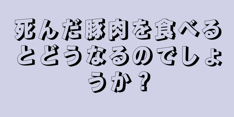 死んだ豚肉を食べるとどうなるのでしょうか？