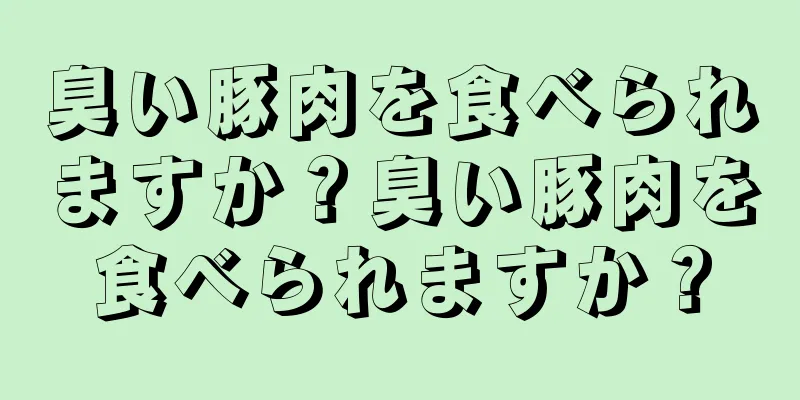 臭い豚肉を食べられますか？臭い豚肉を食べられますか？