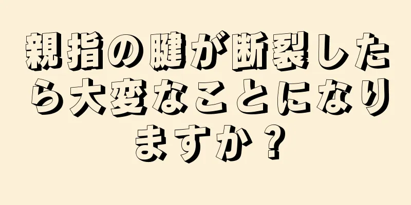 親指の腱が断裂したら大変なことになりますか？