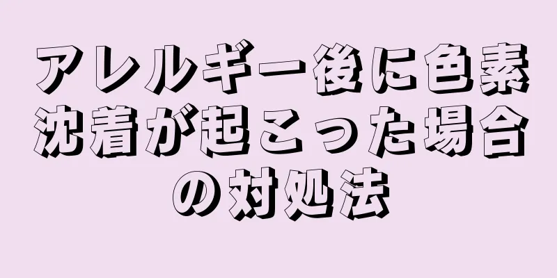 アレルギー後に色素沈着が起こった場合の対処法