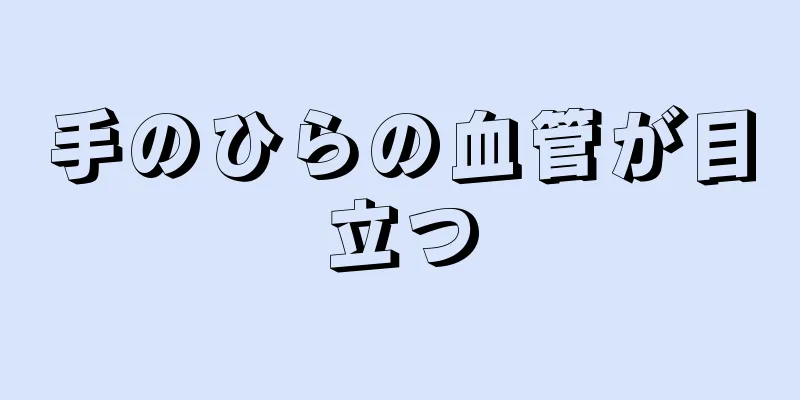 手のひらの血管が目立つ