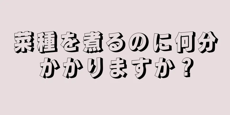 菜種を煮るのに何分かかりますか？