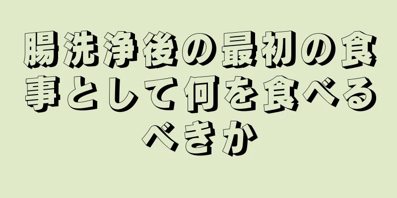 腸洗浄後の最初の食事として何を食べるべきか