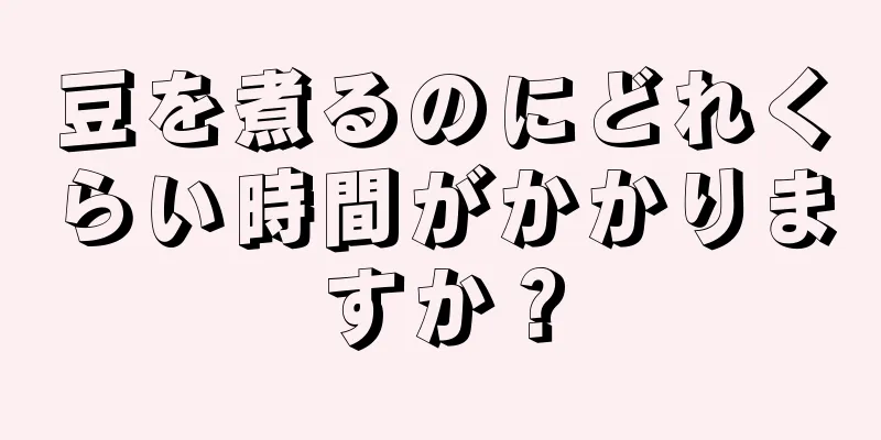 豆を煮るのにどれくらい時間がかかりますか？