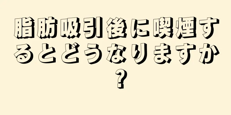 脂肪吸引後に喫煙するとどうなりますか？