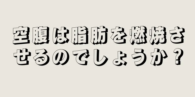 空腹は脂肪を燃焼させるのでしょうか？