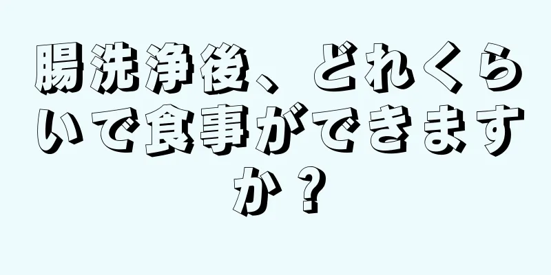 腸洗浄後、どれくらいで食事ができますか？