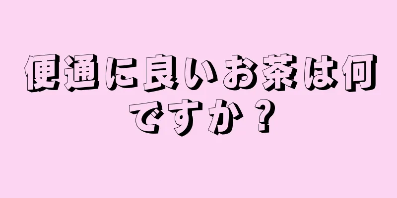 便通に良いお茶は何ですか？