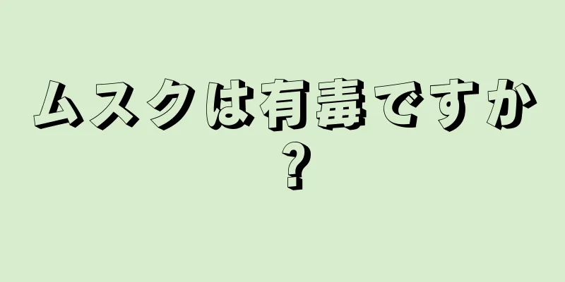 ムスクは有毒ですか？