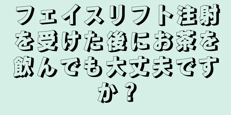 フェイスリフト注射を受けた後にお茶を飲んでも大丈夫ですか？