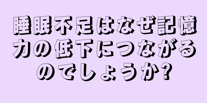 睡眠不足はなぜ記憶力の低下につながるのでしょうか?