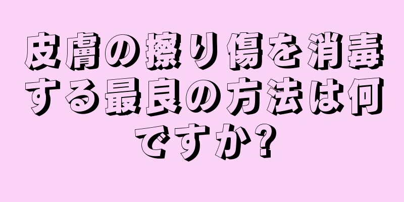 皮膚の擦り傷を消毒する最良の方法は何ですか?