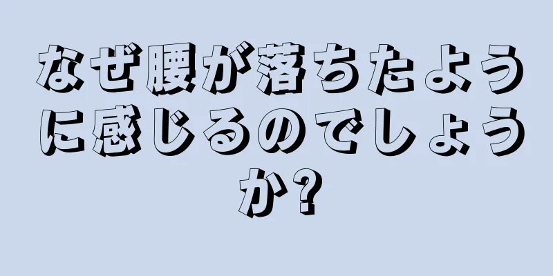 なぜ腰が落ちたように感じるのでしょうか?