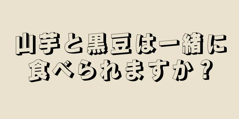 山芋と黒豆は一緒に食べられますか？