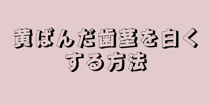 黄ばんだ歯茎を白くする方法