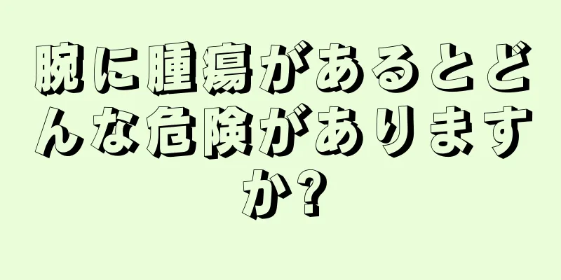 腕に腫瘍があるとどんな危険がありますか?