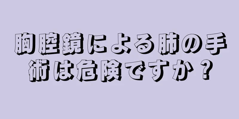 胸腔鏡による肺の手術は危険ですか？