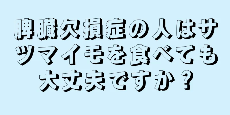 脾臓欠損症の人はサツマイモを食べても大丈夫ですか？