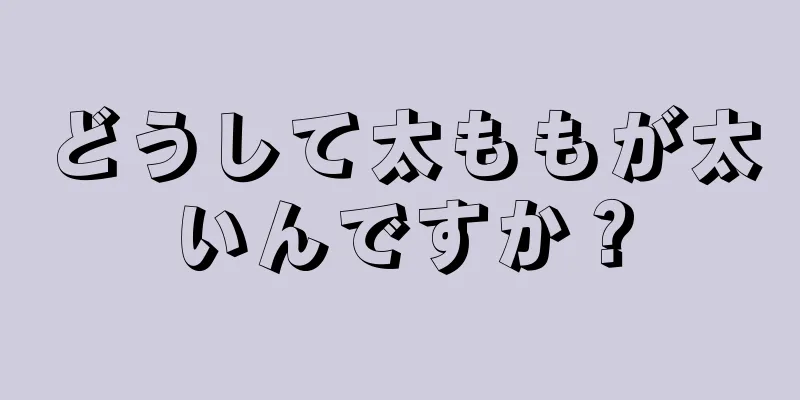 どうして太ももが太いんですか？