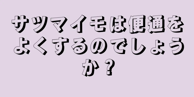 サツマイモは便通をよくするのでしょうか？