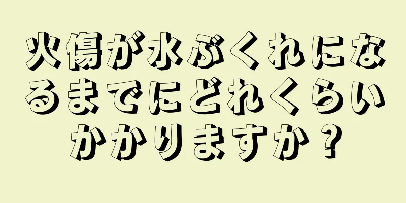 火傷が水ぶくれになるまでにどれくらいかかりますか？