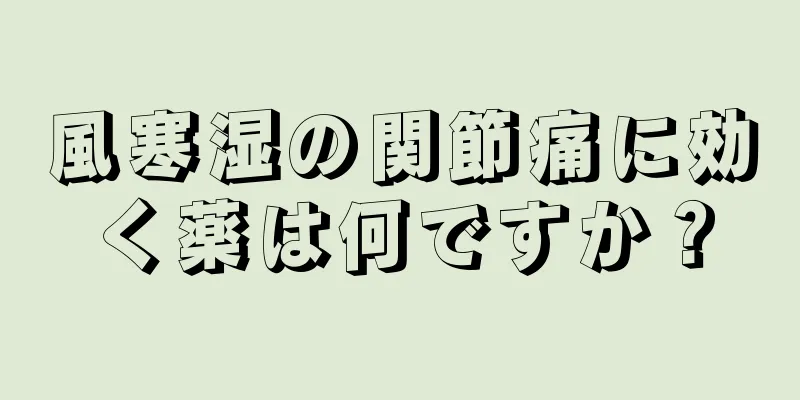 風寒湿の関節痛に効く薬は何ですか？