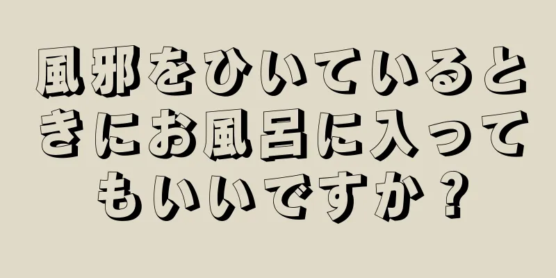 風邪をひいているときにお風呂に入ってもいいですか？