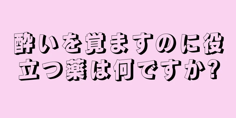 酔いを覚ますのに役立つ薬は何ですか?