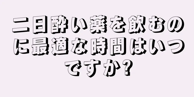 二日酔い薬を飲むのに最適な時間はいつですか?