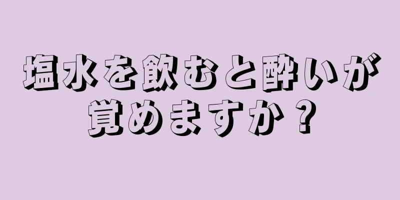 塩水を飲むと酔いが覚めますか？