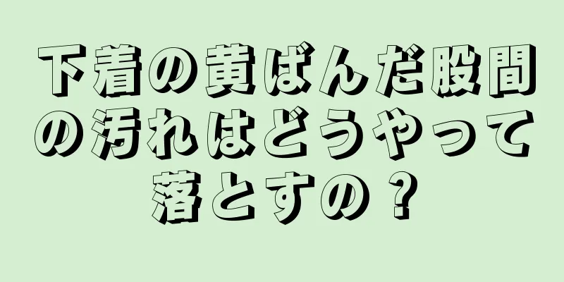 下着の黄ばんだ股間の汚れはどうやって落とすの？