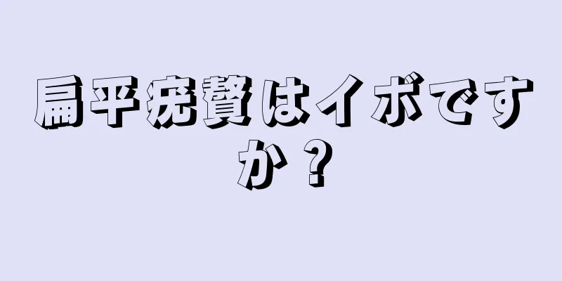 扁平疣贅はイボですか？