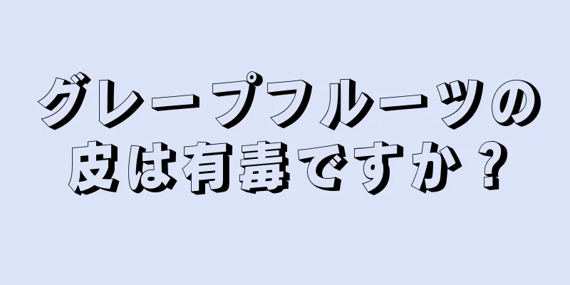 グレープフルーツの皮は有毒ですか？