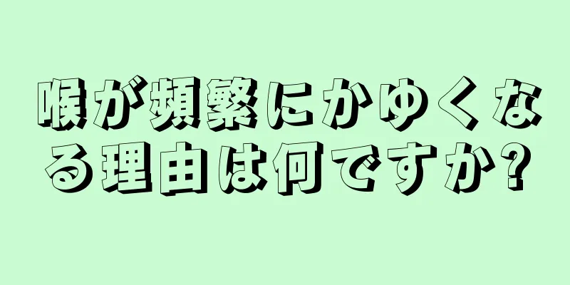 喉が頻繁にかゆくなる理由は何ですか?