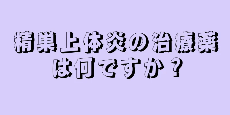 精巣上体炎の治療薬は何ですか？