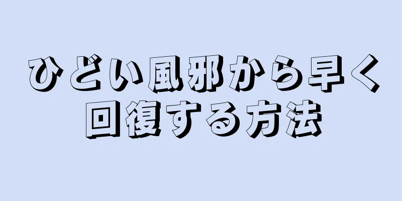 ひどい風邪から早く回復する方法