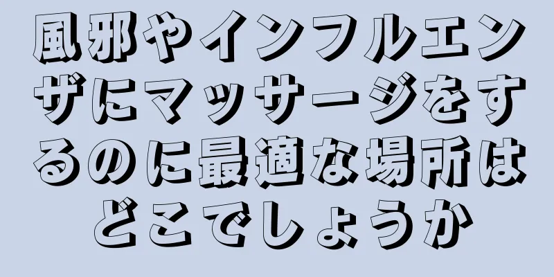 風邪やインフルエンザにマッサージをするのに最適な場所はどこでしょうか