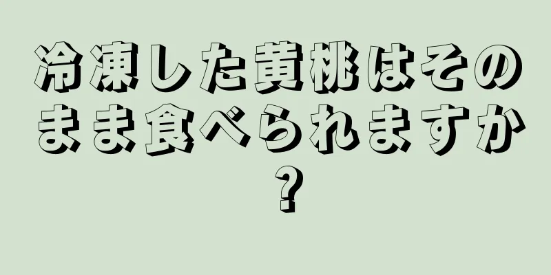 冷凍した黄桃はそのまま食べられますか？