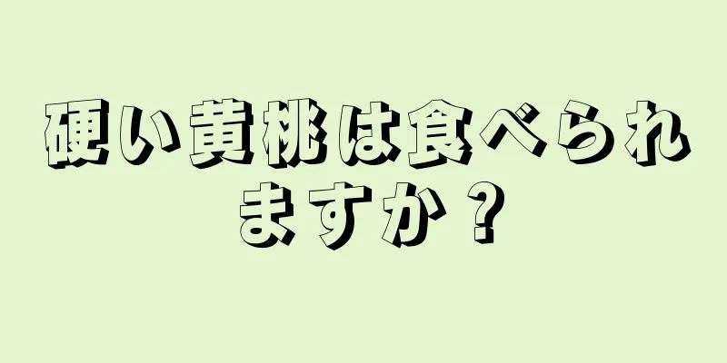 硬い黄桃は食べられますか？