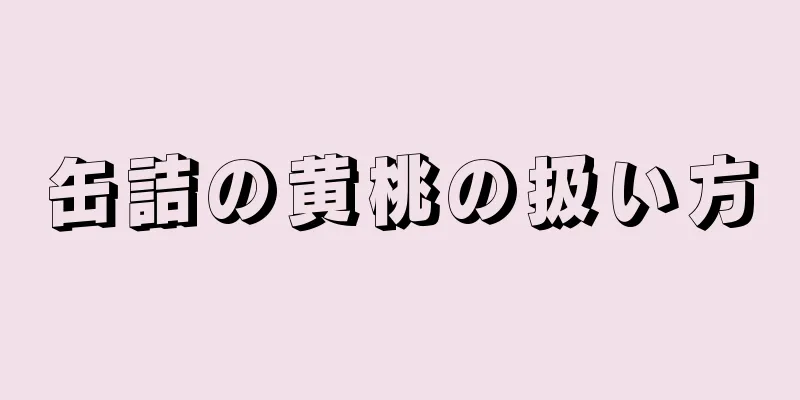 缶詰の黄桃の扱い方