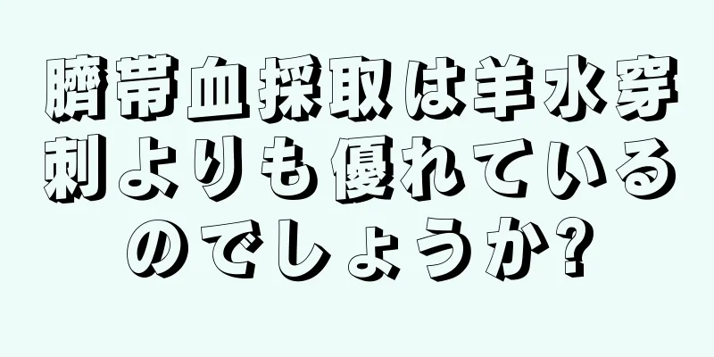 臍帯血採取は羊水穿刺よりも優れているのでしょうか?