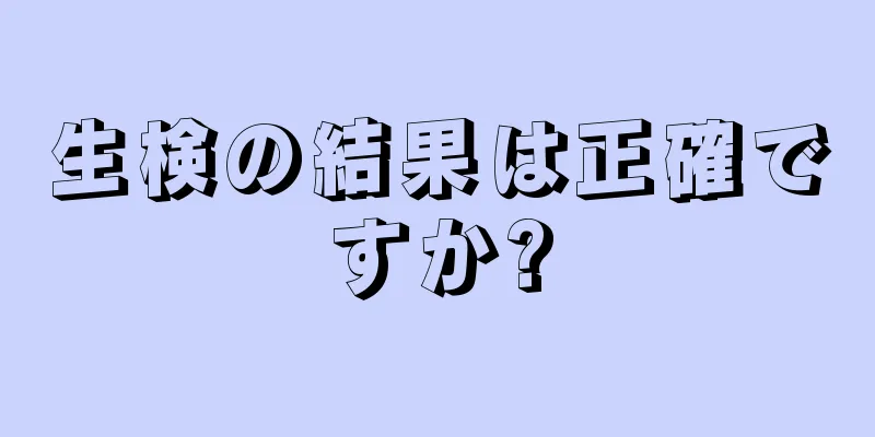 生検の結果は正確ですか?