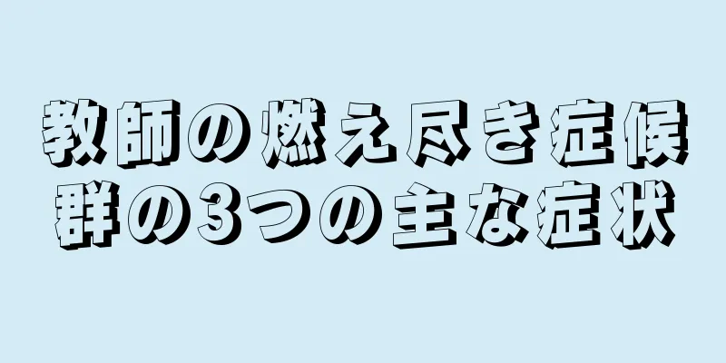 教師の燃え尽き症候群の3つの主な症状