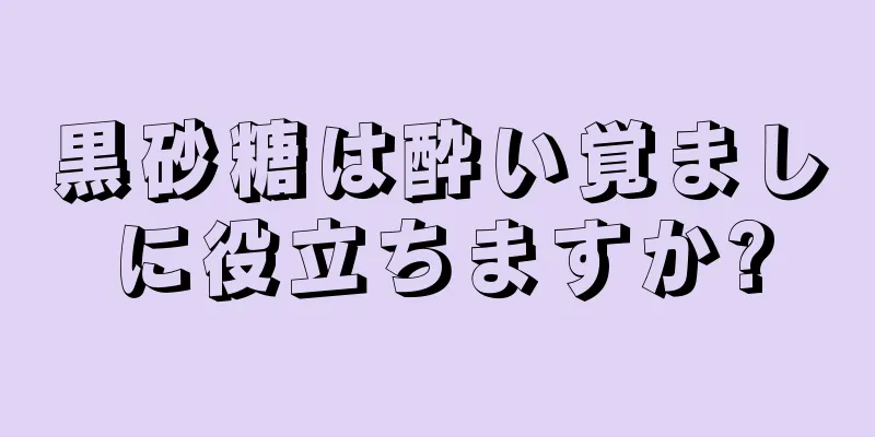 黒砂糖は酔い覚ましに役立ちますか?