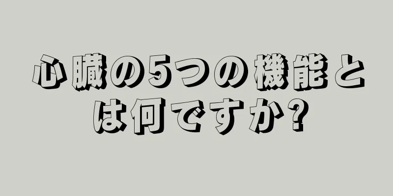 心臓の5つの機能とは何ですか?