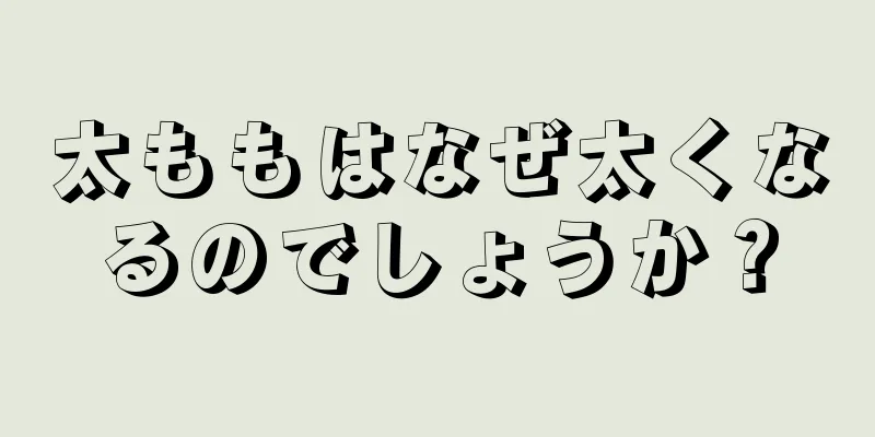 太ももはなぜ太くなるのでしょうか？