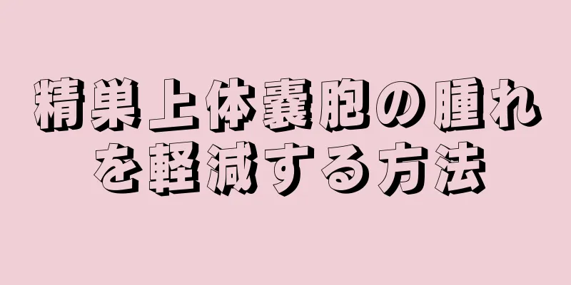 精巣上体嚢胞の腫れを軽減する方法