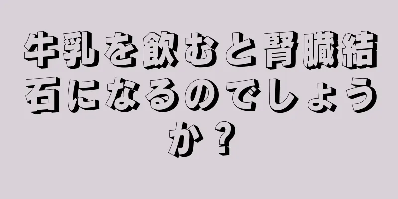 牛乳を飲むと腎臓結石になるのでしょうか？