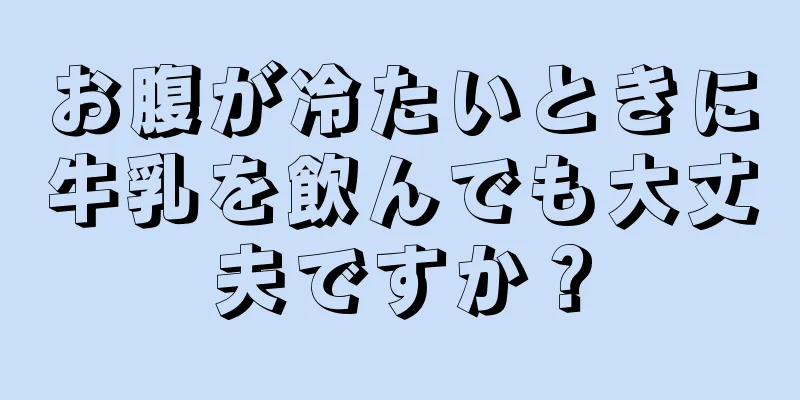 お腹が冷たいときに牛乳を飲んでも大丈夫ですか？